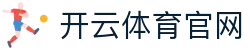 开云官网入口 - kaiyun体育官网 全能体育平台